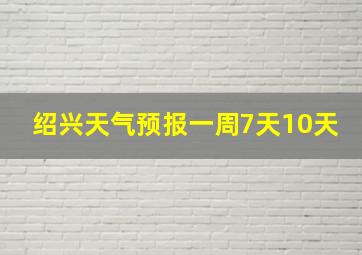 绍兴天气预报一周7天10天