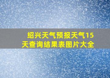 绍兴天气预报天气15天查询结果表图片大全