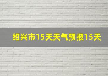 绍兴市15天天气预报15天