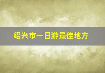 绍兴市一日游最佳地方