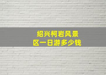 绍兴柯岩风景区一日游多少钱