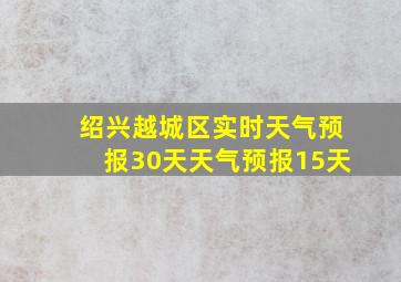 绍兴越城区实时天气预报30天天气预报15天