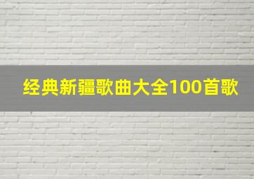 经典新疆歌曲大全100首歌