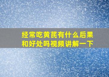 经常吃黄芪有什么后果和好处吗视频讲解一下