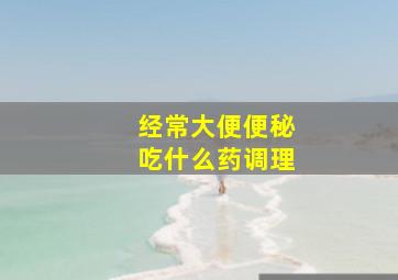 经常大便便秘吃什么药调理