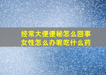 经常大便便秘怎么回事女性怎么办呢吃什么药