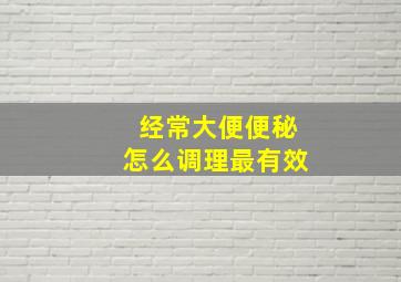 经常大便便秘怎么调理最有效