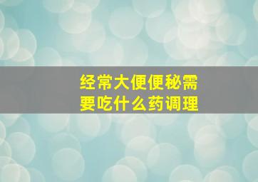 经常大便便秘需要吃什么药调理