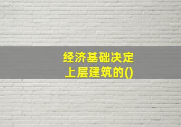 经济基础决定上层建筑的()