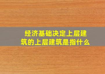 经济基础决定上层建筑的上层建筑是指什么