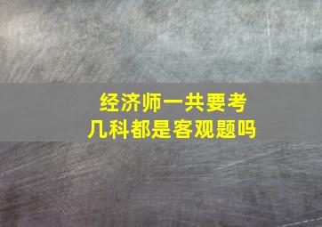 经济师一共要考几科都是客观题吗