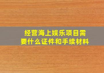 经营海上娱乐项目需要什么证件和手续材料