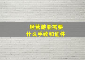 经营游船需要什么手续和证件