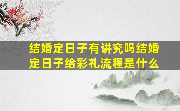 结婚定日子有讲究吗结婚定日子给彩礼流程是什么