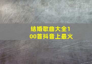 结婚歌曲大全100首抖音上最火