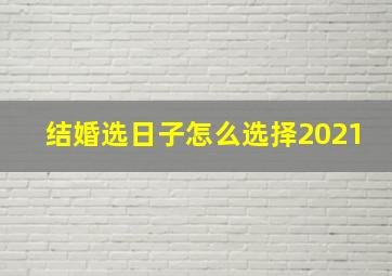 结婚选日子怎么选择2021