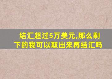 结汇超过5万美元,那么剩下的我可以取出来再结汇吗