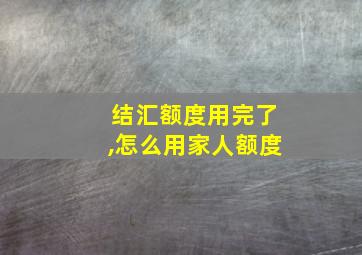 结汇额度用完了,怎么用家人额度