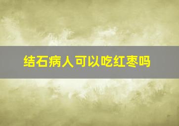 结石病人可以吃红枣吗