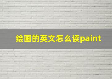 绘画的英文怎么读paint