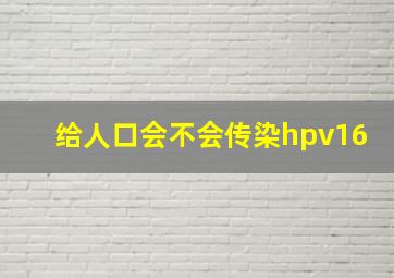 给人口会不会传染hpv16