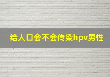 给人口会不会传染hpv男性