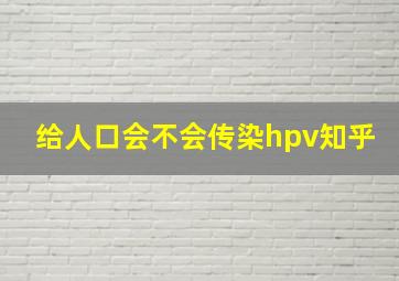 给人口会不会传染hpv知乎