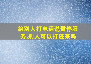 给别人打电话说暂停服务,别人可以打进来吗