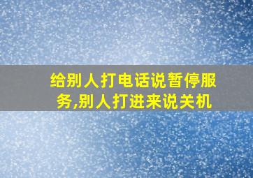 给别人打电话说暂停服务,别人打进来说关机