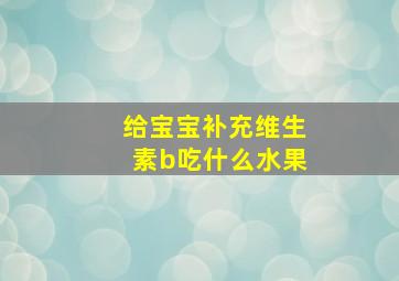 给宝宝补充维生素b吃什么水果