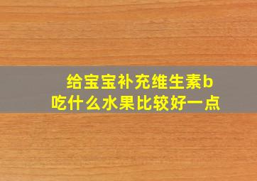 给宝宝补充维生素b吃什么水果比较好一点