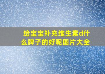 给宝宝补充维生素d什么牌子的好呢图片大全