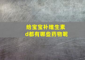 给宝宝补维生素d都有哪些药物呢