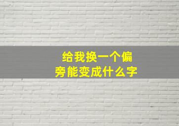 给我换一个偏旁能变成什么字