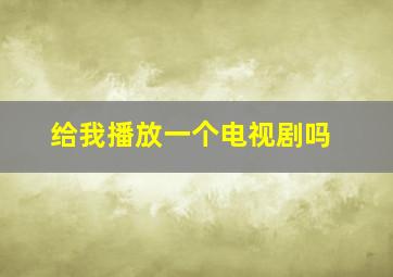 给我播放一个电视剧吗