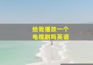 给我播放一个电视剧吗英语