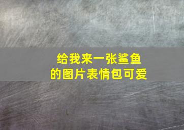 给我来一张鲨鱼的图片表情包可爱