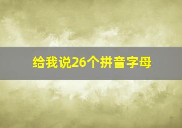 给我说26个拼音字母