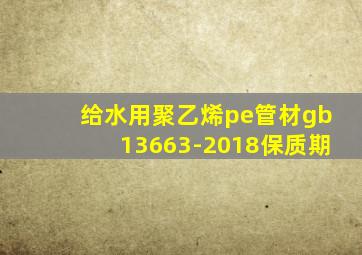 给水用聚乙烯pe管材gb13663-2018保质期