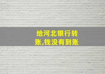 给河北银行转账,钱没有到账