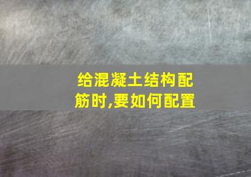 给混凝土结构配筋时,要如何配置