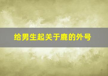 给男生起关于鹿的外号