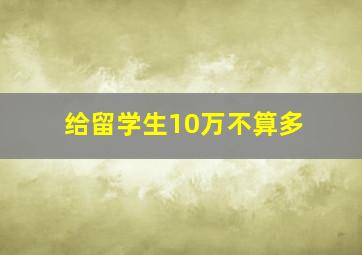 给留学生10万不算多