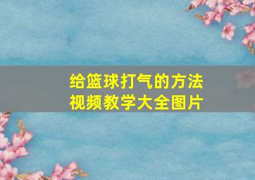 给篮球打气的方法视频教学大全图片