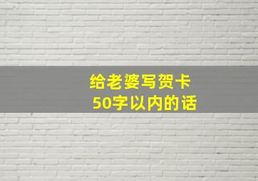 给老婆写贺卡50字以内的话