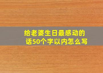 给老婆生日最感动的话50个字以内怎么写