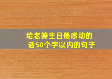 给老婆生日最感动的话50个字以内的句子