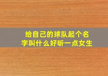 给自己的球队起个名字叫什么好听一点女生