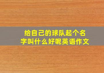 给自己的球队起个名字叫什么好呢英语作文