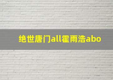 绝世唐门all霍雨浩abo